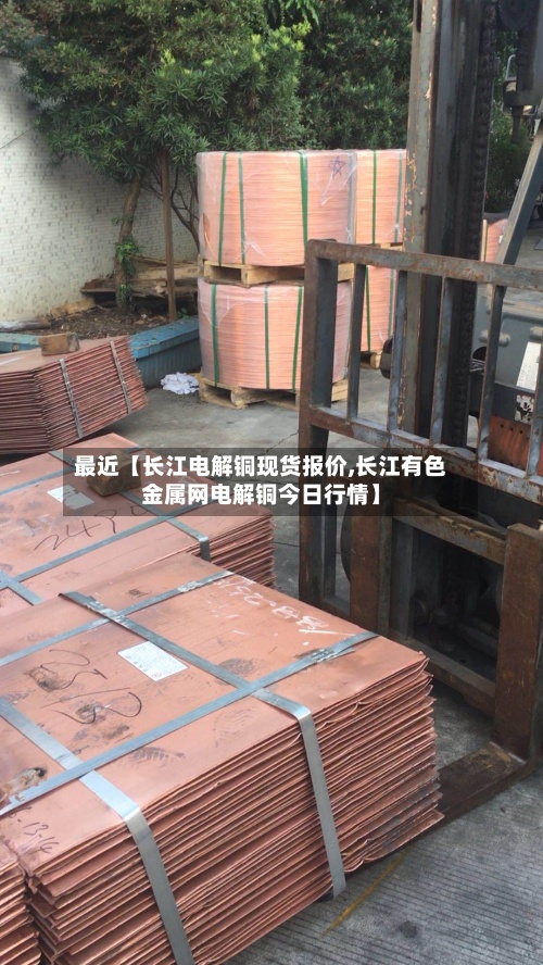 最近【长江电解铜现货报价,长江有色金属网电解铜今日行情】-第3张图片
