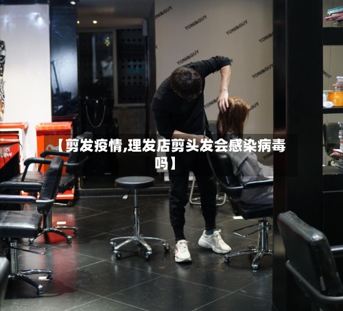 【剪发疫情,理发店剪头发会感染病毒吗】-第2张图片