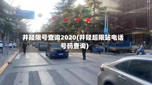 井陉限号查询2020(井陉超限站电话号码查询)-第2张图片