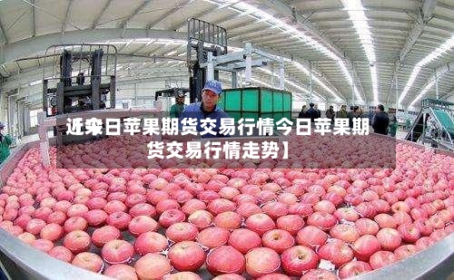 近来【今日苹果期货交易行情今日苹果期货交易行情走势】
