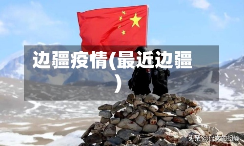 边疆疫情(最近边疆)