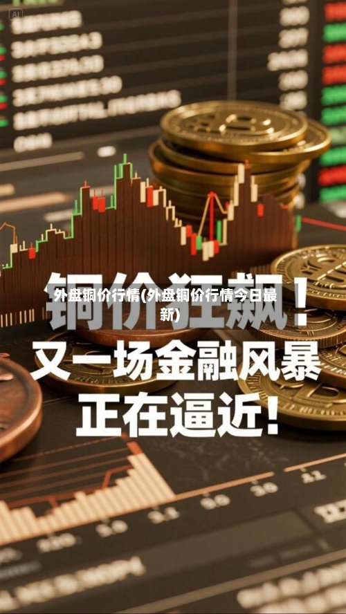 外盘铜价行情(外盘铜价行情今日最新)-第2张图片