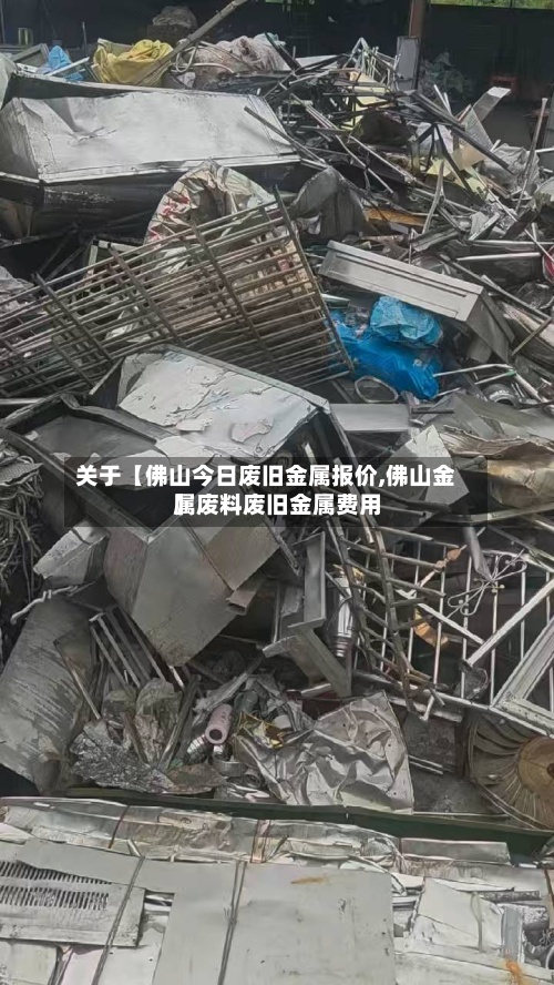 关于【佛山今日废旧金属报价,佛山金属废料废旧金属费用】