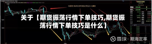 关于【期货振荡行情下单技巧,期货振荡行情下单技巧是什么】-第2张图片