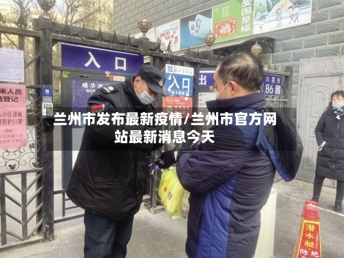 兰州市发布最新疫情/兰州市官方网站最新消息今天-第3张图片