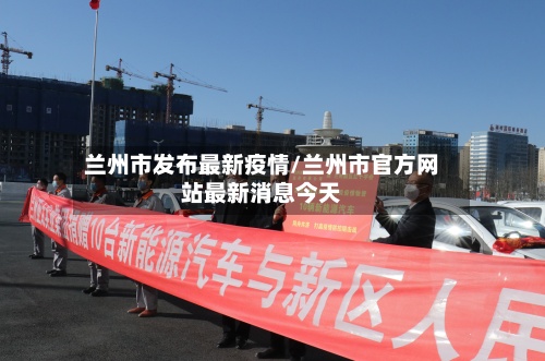 兰州市发布最新疫情/兰州市官方网站最新消息今天-第2张图片