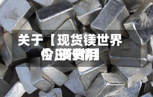 关于【现货镁世界价,镁费用今日行情】-第3张图片