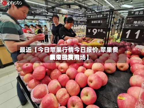最近【今日苹果行情今日报价,苹果费用表今日费用苹果批发市场】