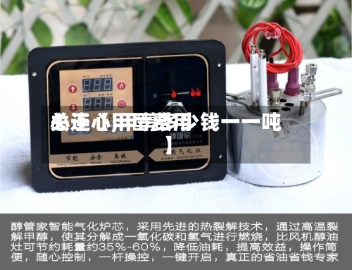 关于【甲醇费用
心连心,甲醇多少钱一一吨】-第3张图片