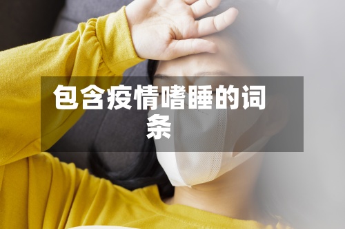 包含疫情嗜睡的词条-第2张图片