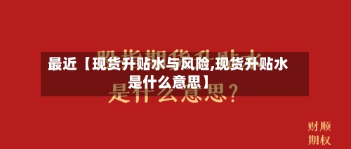最近【现货升贴水与风险,现货升贴水是什么意思】-第3张图片