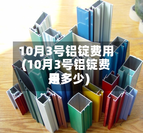 10月3号铝锭费用(10月3号铝锭费用是多少)-第2张图片