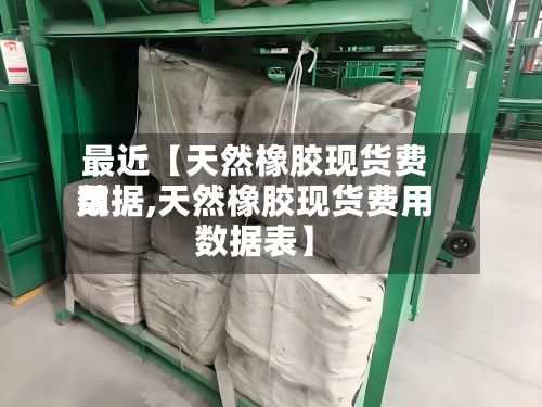最近【天然橡胶现货费用数据,天然橡胶现货费用数据表】