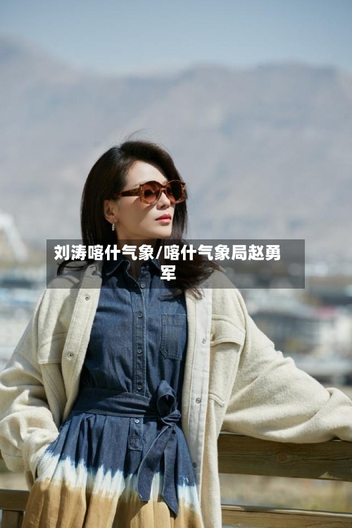 刘涛喀什气象/喀什气象局赵勇军-第2张图片