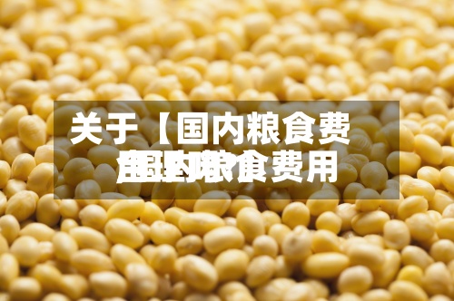 关于【国内粮食费用,国内粮食费用合理吗?】-第2张图片