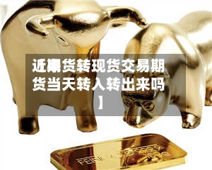 近来【期货转现货交易期货当天转入转出来吗】-第2张图片
