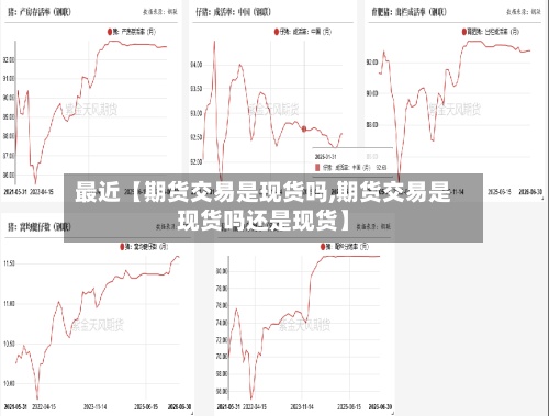 最近【期货交易是现货吗,期货交易是现货吗还是现货】-第2张图片