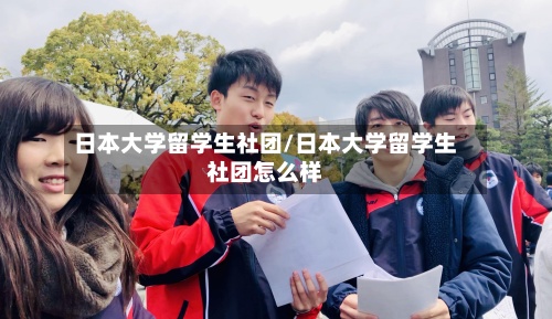 日本大学留学生社团/日本大学留学生社团怎么样