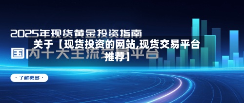 关于【现货投资的网站,现货交易平台推荐】