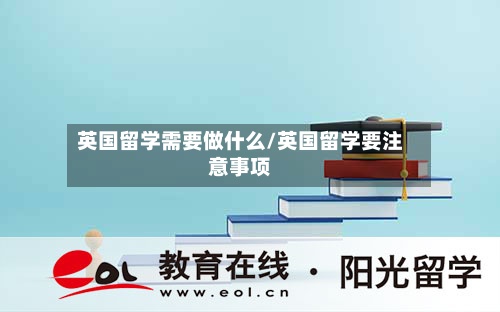 英国留学需要做什么/英国留学要注意事项