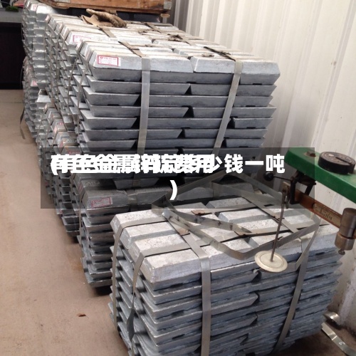 有色金属锌锭费用(有色金属锌锭多少钱一吨)-第3张图片