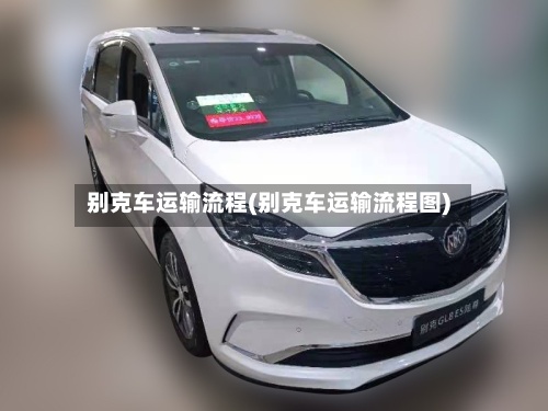 别克车运输流程(别克车运输流程图)-第3张图片