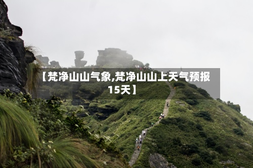 【梵净山山气象,梵净山山上天气预报15天】-第2张图片