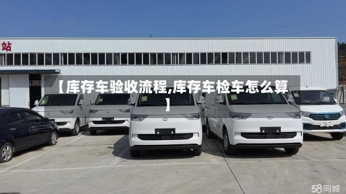 【库存车验收流程,库存车检车怎么算】-第2张图片