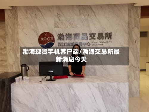 渤海现货手机客户端/渤海交易所最新消息今天