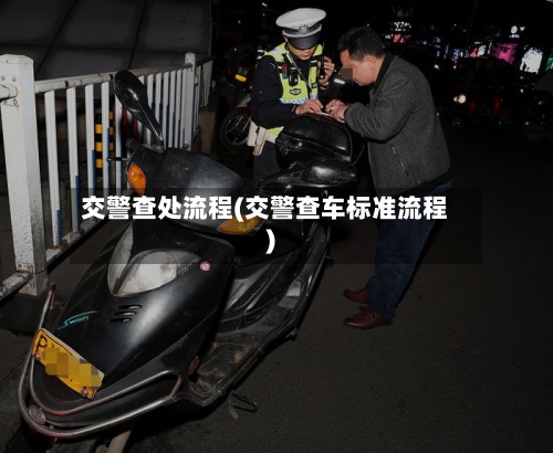 交警查处流程(交警查车标准流程)