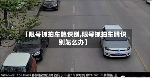 【限号抓拍车牌识别,限号抓拍车牌识别怎么办】