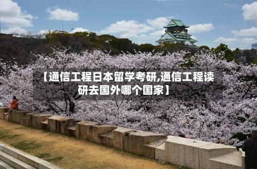 【通信工程日本留学考研,通信工程读研去国外哪个国家】