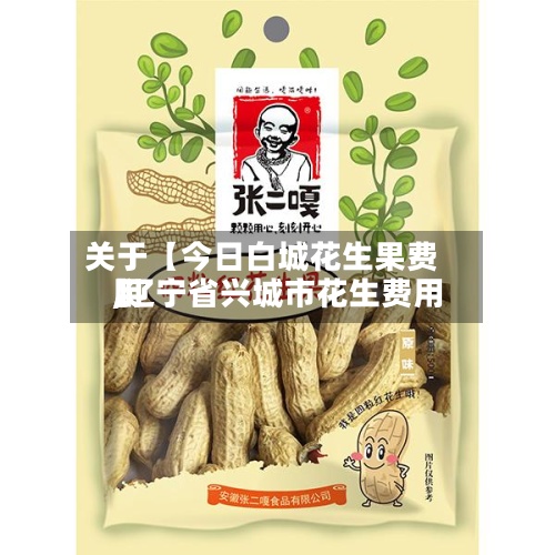关于【今日白城花生果费用,辽宁省兴城市花生费用】