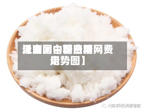 近来【全国白糖费用昆商网中国白糖网费用走势图】-第2张图片