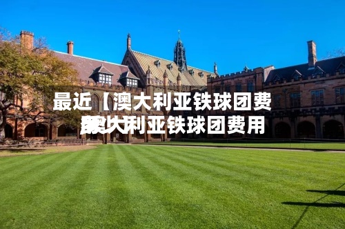 最近【澳大利亚铁球团费用,澳大利亚铁球团费用多少】-第2张图片