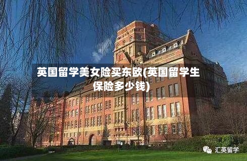 英国留学美女险买东欧(英国留学生保险多少钱)