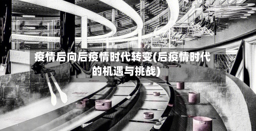 疫情后向后疫情时代转变(后疫情时代的机遇与挑战)-第2张图片