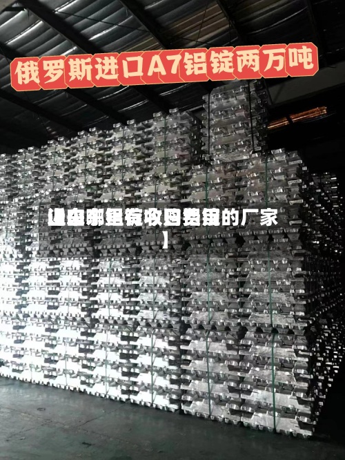 近来【山东铝锭今日费用山东哪里有收购铝锭的厂家】