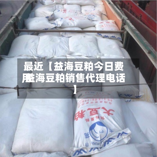 最近【益海豆粕今日费用
,益海豆粕销售代理电话】-第3张图片
