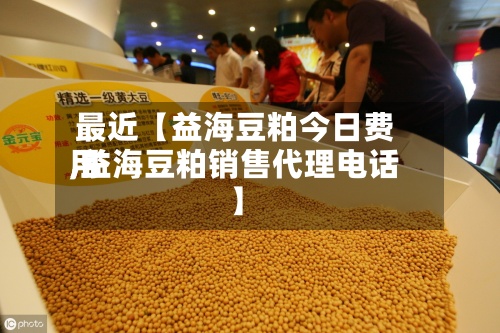 最近【益海豆粕今日费用
,益海豆粕销售代理电话】-第2张图片