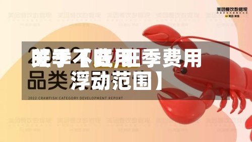 关于【费用
旺季不旺,旺季费用
浮动范围】-第2张图片