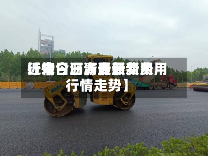 近来【今日沥青最新费用行情今日沥青最新费用行情走势】