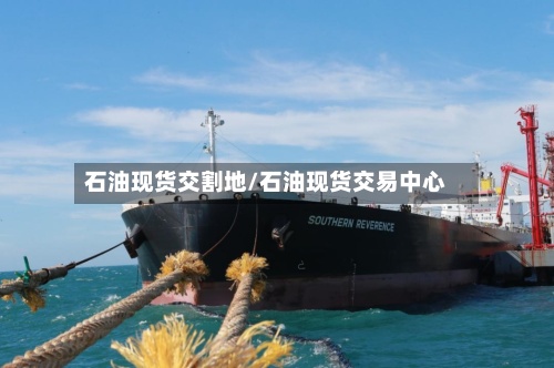 石油现货交割地/石油现货交易中心-第2张图片