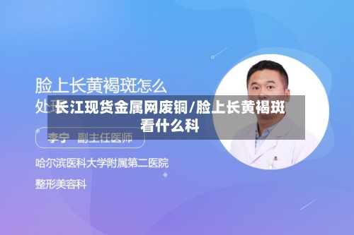 长江现货金属网废铜/脸上长黄褐斑看什么科