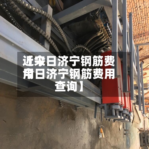 近来【今日济宁钢筋费用今日济宁钢筋费用查询】-第2张图片