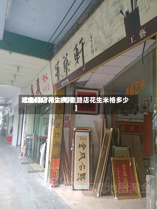 近来【皇路店花生费用2026年7月23号皇路店花生米格多少】