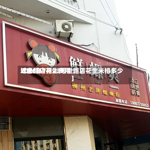 近来【皇路店花生费用2026年7月23号皇路店花生米格多少】-第2张图片