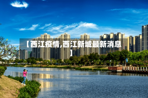 【西江疫情,西江新城最新消息】