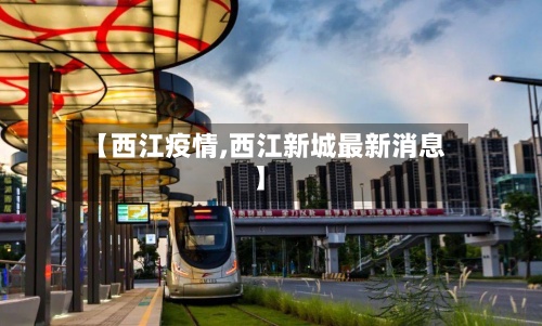 【西江疫情,西江新城最新消息】-第3张图片