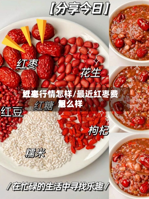 近来红枣行情怎样/最近红枣费用怎么样-第2张图片